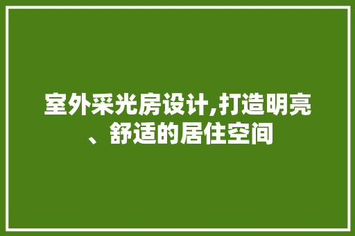 室外采光房设计,打造明亮、舒适的居住空间