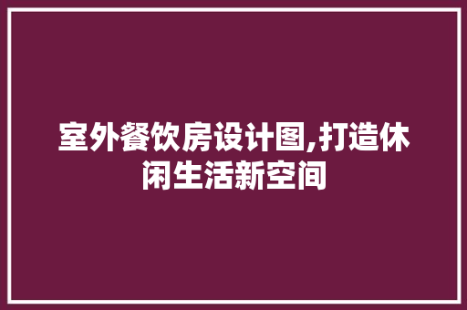 室外餐饮房设计图,打造休闲生活新空间