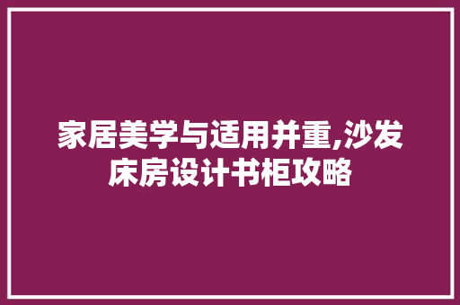 家居美学与适用并重,沙发床房设计书柜攻略