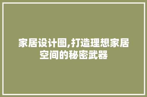 家居设计图,打造理想家居空间的秘密武器