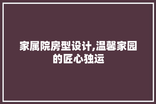 家属院房型设计,温馨家园的匠心独运