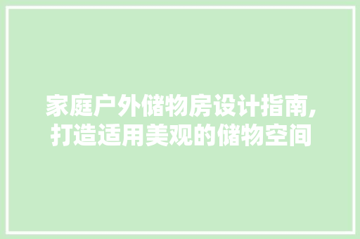 家庭户外储物房设计指南,打造适用美观的储物空间