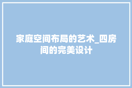 家庭空间布局的艺术_四房间的完美设计