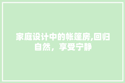 家庭设计中的帐篷房,回归自然，享受宁静