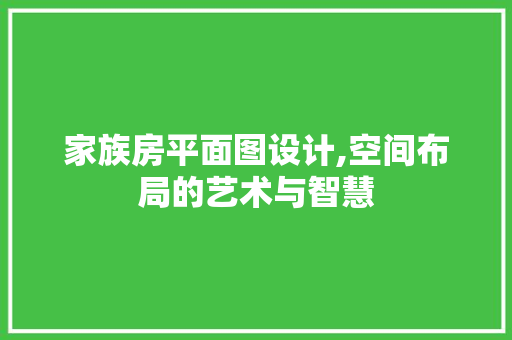 家族房平面图设计,空间布局的艺术与智慧
