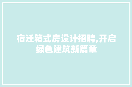 宿迁箱式房设计招聘,开启绿色建筑新篇章