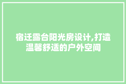 宿迁露台阳光房设计,打造温馨舒适的户外空间