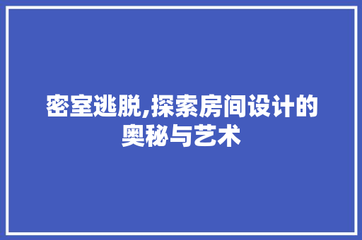 密室逃脱,探索房间设计的奥秘与艺术