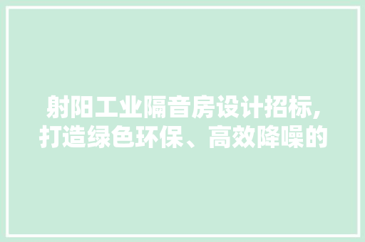 射阳工业隔音房设计招标,打造绿色环保、高效降噪的工业新生态