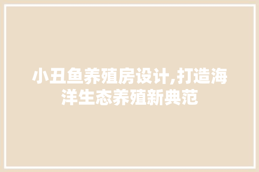 小丑鱼养殖房设计,打造海洋生态养殖新典范