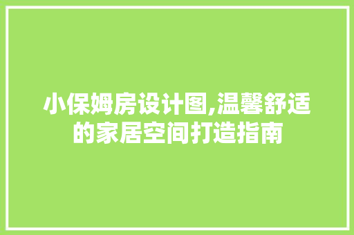 小保姆房设计图,温馨舒适的家居空间打造指南
