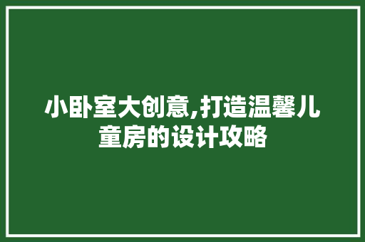 小卧室大创意,打造温馨儿童房的设计攻略