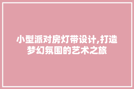 小型派对房灯带设计,打造梦幻氛围的艺术之旅