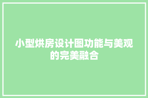 小型烘房设计图功能与美观的完美融合