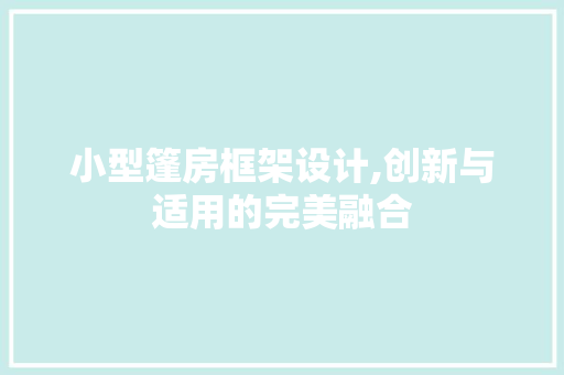 小型篷房框架设计,创新与适用的完美融合