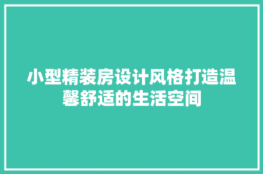 小型精装房设计风格打造温馨舒适的生活空间