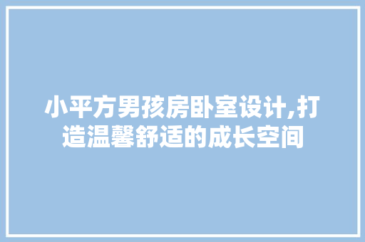 小平方男孩房卧室设计,打造温馨舒适的成长空间