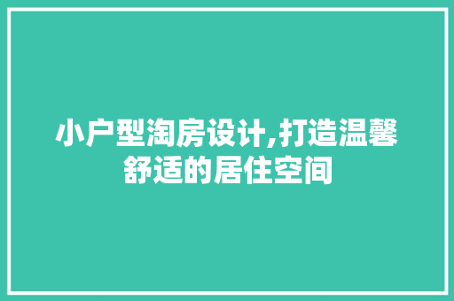 小户型淘房设计,打造温馨舒适的居住空间