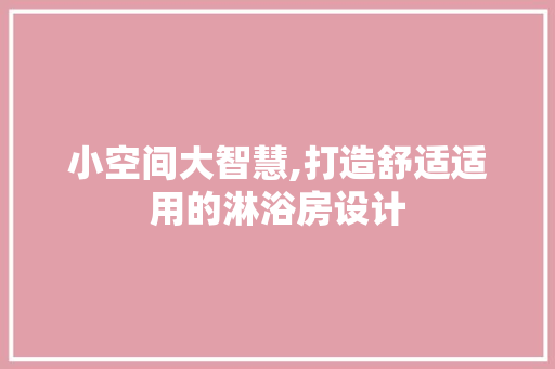 小空间大智慧,打造舒适适用的淋浴房设计