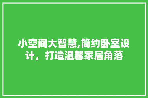 小空间大智慧,简约卧室设计，打造温馨家居角落