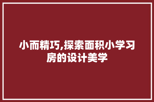 小而精巧,探索面积小学习房的设计美学