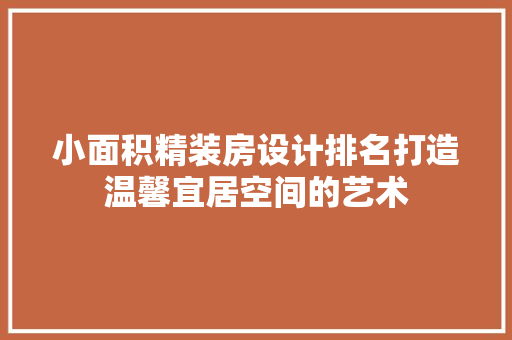 小面积精装房设计排名打造温馨宜居空间的艺术