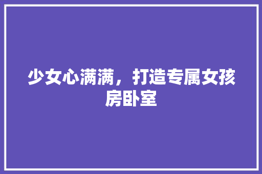 少女心满满，打造专属女孩房卧室