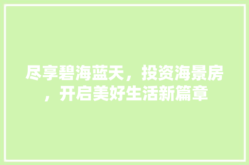尽享碧海蓝天，投资海景房，开启美好生活新篇章