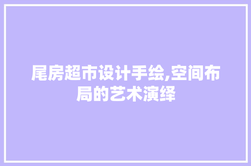 尾房超市设计手绘,空间布局的艺术演绎