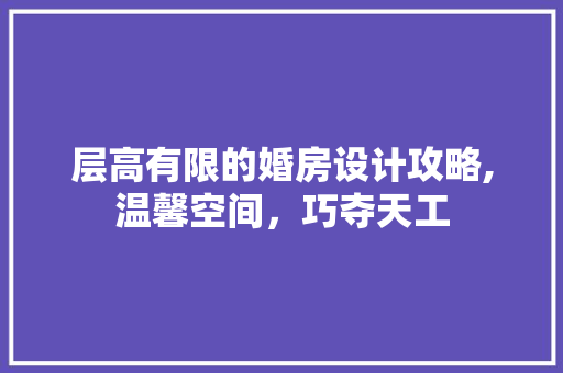 层高有限的婚房设计攻略,温馨空间，巧夺天工