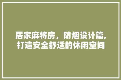 居家麻将房，防烟设计篇,打造安全舒适的休闲空间