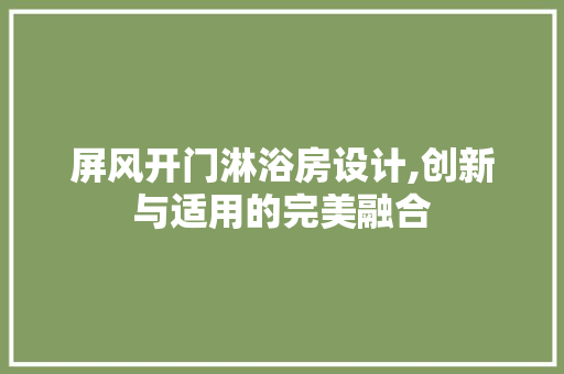 屏风开门淋浴房设计,创新与适用的完美融合