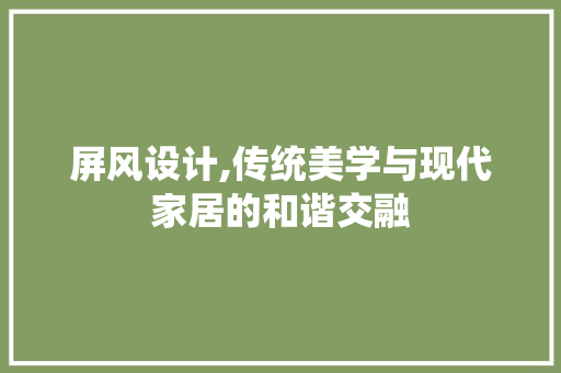 屏风设计,传统美学与现代家居的和谐交融