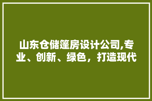 山东仓储篷房设计公司,专业、创新、绿色，打造现代仓储新标杆
