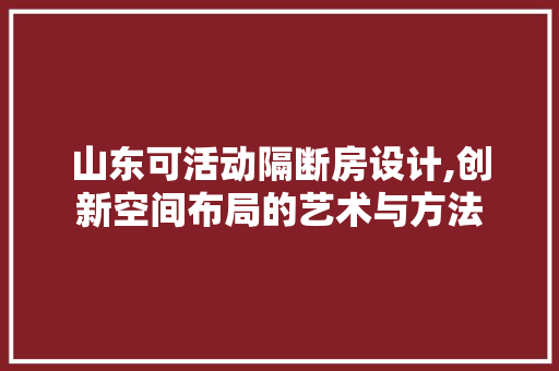 山东可活动隔断房设计,创新空间布局的艺术与方法