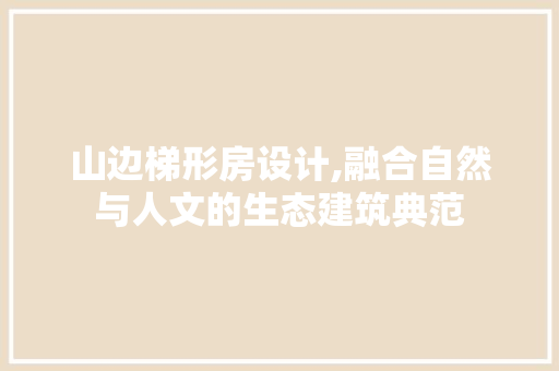山边梯形房设计,融合自然与人文的生态建筑典范