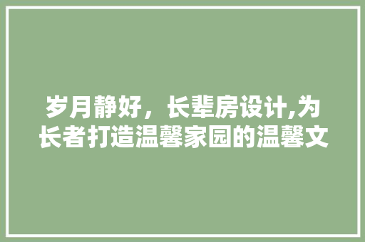 岁月静好，长辈房设计,为长者打造温馨家园的温馨文案