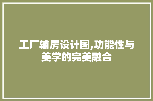 工厂辅房设计图,功能性与美学的完美融合