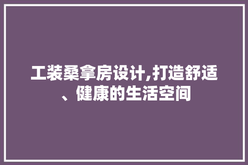 工装桑拿房设计,打造舒适、健康的生活空间