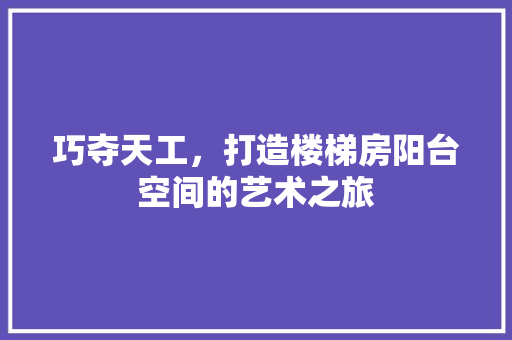 巧夺天工，打造楼梯房阳台空间的艺术之旅