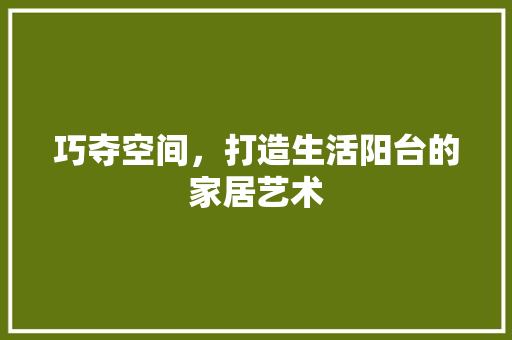 巧夺空间，打造生活阳台的家居艺术