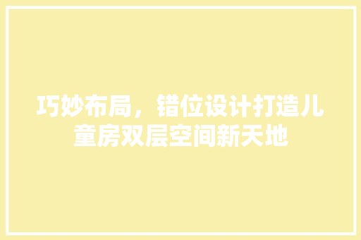 巧妙布局，错位设计打造儿童房双层空间新天地