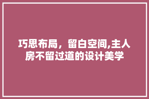 巧思布局，留白空间,主人房不留过道的设计美学