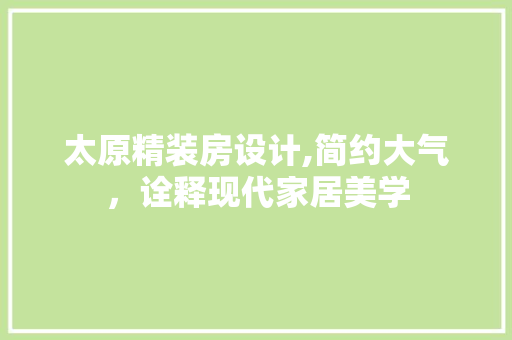 太原精装房设计,简约大气，诠释现代家居美学