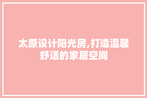 太原设计阳光房,打造温馨舒适的家居空间