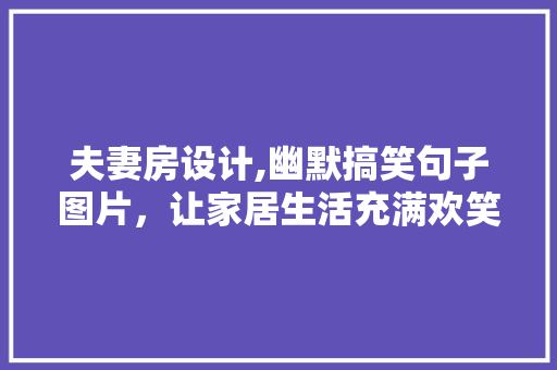 夫妻房设计,幽默搞笑句子图片，让家居生活充满欢笑