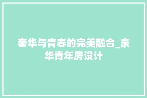 奢华与青春的完美融合_豪华青年房设计