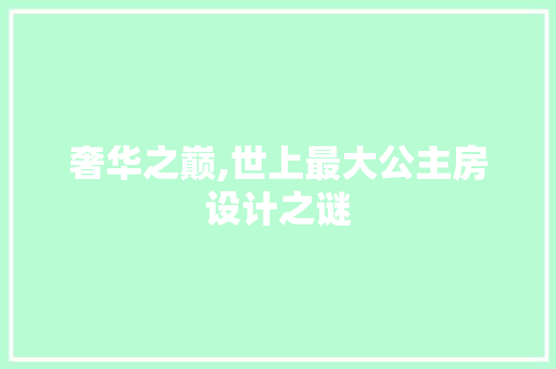 奢华之巅,世上最大公主房设计之谜