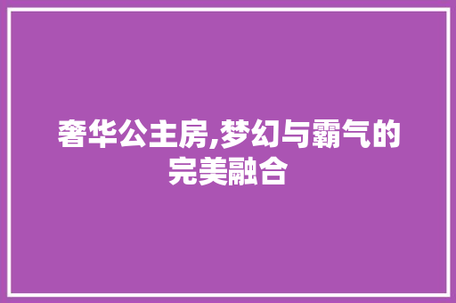 奢华公主房,梦幻与霸气的完美融合