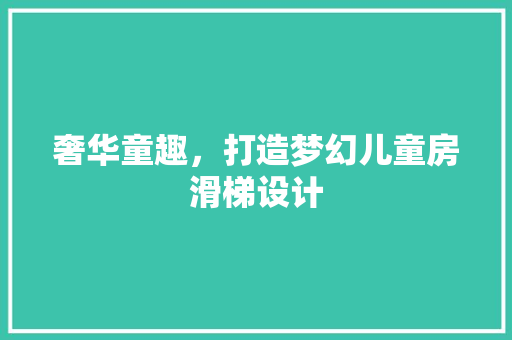 奢华童趣，打造梦幻儿童房滑梯设计